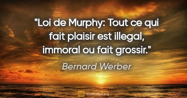 Bernard Werber citation: "Loi de Murphy: Tout ce qui fait plaisir est illegal, immoral..."