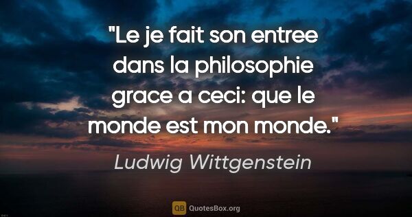 Ludwig Wittgenstein citation: "Le je fait son entree dans la philosophie grace a ceci: que le..."