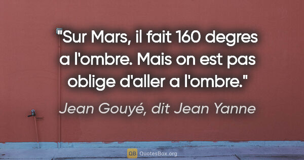 Jean Gouyé, dit Jean Yanne citation: "Sur Mars, il fait 160 degres a l'ombre. Mais on est pas oblige..."
