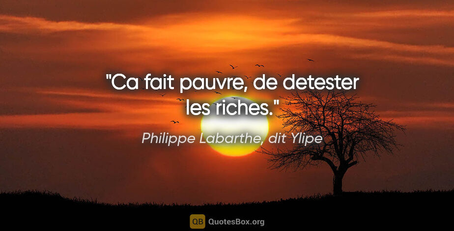Philippe Labarthe, dit Ylipe citation: "Ca fait pauvre, de detester les riches."
