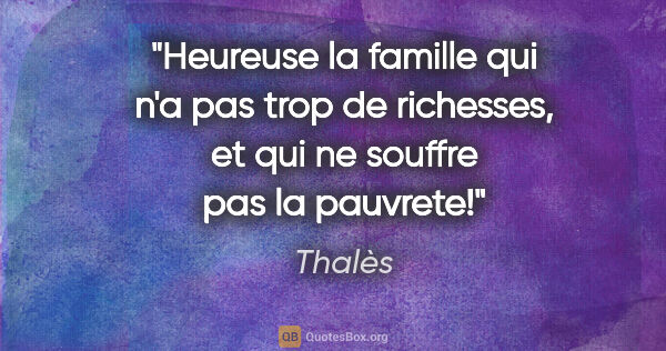 Thalès citation: "Heureuse la famille qui n'a pas trop de richesses, et qui ne..."