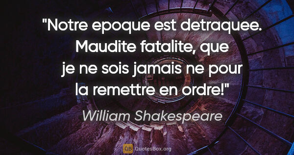 William Shakespeare citation: "Notre epoque est detraquee. Maudite fatalite, que je ne sois..."