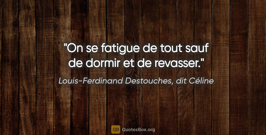 Louis-Ferdinand Destouches, dit Céline citation: "On se fatigue de tout sauf de dormir et de revasser."