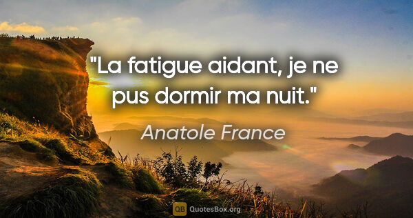 Anatole France citation: "La fatigue aidant, je ne pus dormir ma nuit."