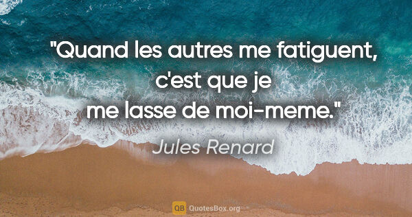 Jules Renard citation: "Quand les autres me fatiguent, c'est que je me lasse de moi-meme."