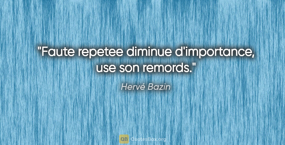 Hervé Bazin citation: "Faute repetee diminue d'importance, use son remords."