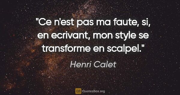 Henri Calet citation: "Ce n'est pas ma faute, si, en ecrivant, mon style se..."