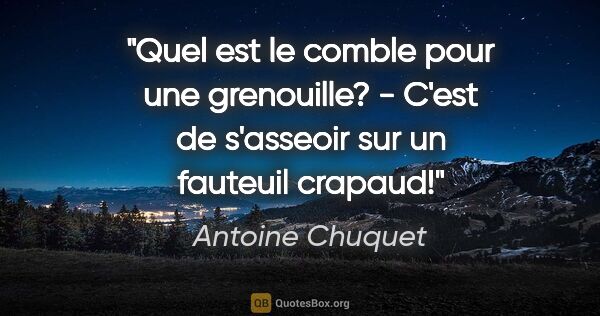 Antoine Chuquet citation: "Quel est le comble pour une grenouille? - C'est de s'asseoir..."