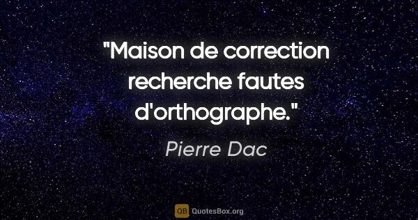 Pierre Dac citation: "Maison de correction recherche fautes d'orthographe."