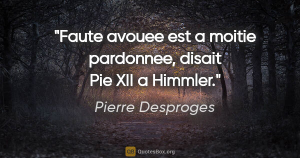 Pierre Desproges citation: "«Faute avouee est a moitie pardonnee», disait Pie XII a Himmler."
