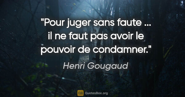 Henri Gougaud citation: "Pour juger sans faute ... il ne faut pas avoir le pouvoir de..."
