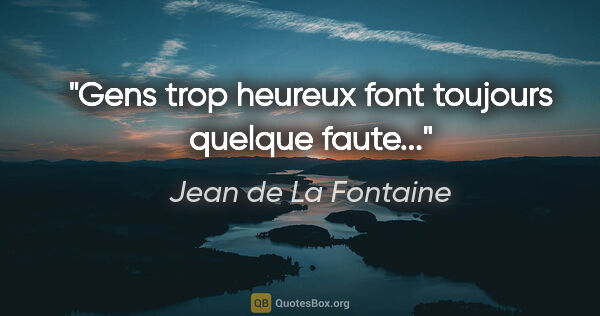 Jean de La Fontaine citation: "Gens trop heureux font toujours quelque faute..."