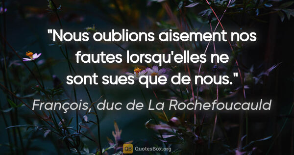François, duc de La Rochefoucauld citation: "Nous oublions aisement nos fautes lorsqu'elles ne sont sues..."