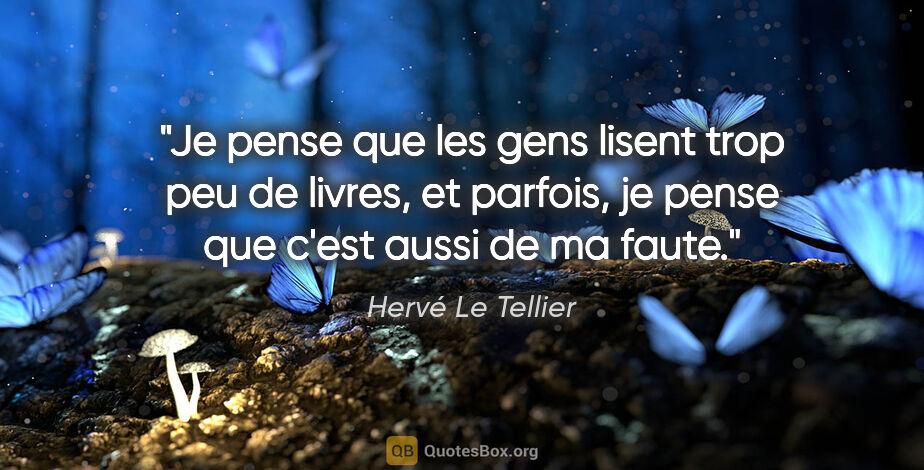 Hervé Le Tellier citation: "Je pense que les gens lisent trop peu de livres, et parfois,..."