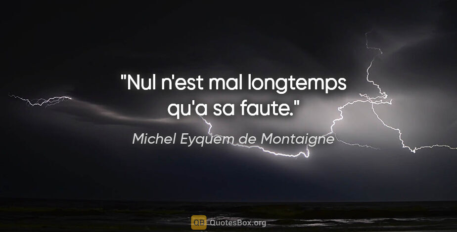 Michel Eyquem de Montaigne citation: "Nul n'est mal longtemps qu'a sa faute."