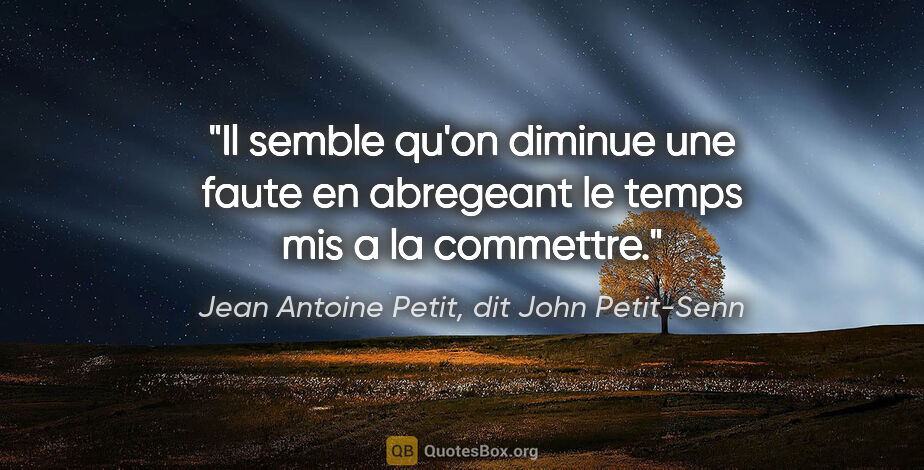 Jean Antoine Petit, dit John Petit-Senn citation: "Il semble qu'on diminue une faute en abregeant le temps mis a..."