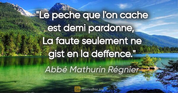 Abbé Mathurin Régnier citation: "Le peche que l'on cache est demi pardonne,  La faute seulement..."