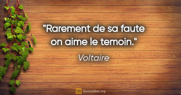 Voltaire citation: "Rarement de sa faute on aime le temoin."