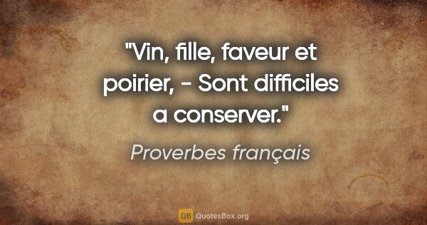 Proverbes français citation: "Vin, fille, faveur et poirier, - Sont difficiles a conserver."