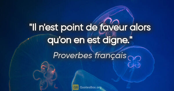 Proverbes français citation: "Il n'est point de faveur alors qu'on en est digne."