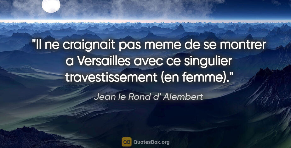 Jean le Rond d' Alembert citation: "Il ne craignait pas meme de se montrer a Versailles avec ce..."