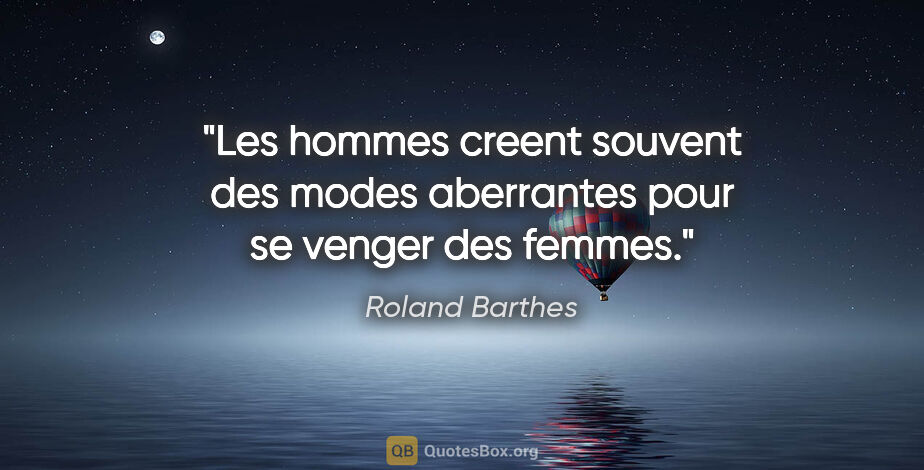 Roland Barthes citation: "Les hommes creent souvent des modes aberrantes pour se venger..."