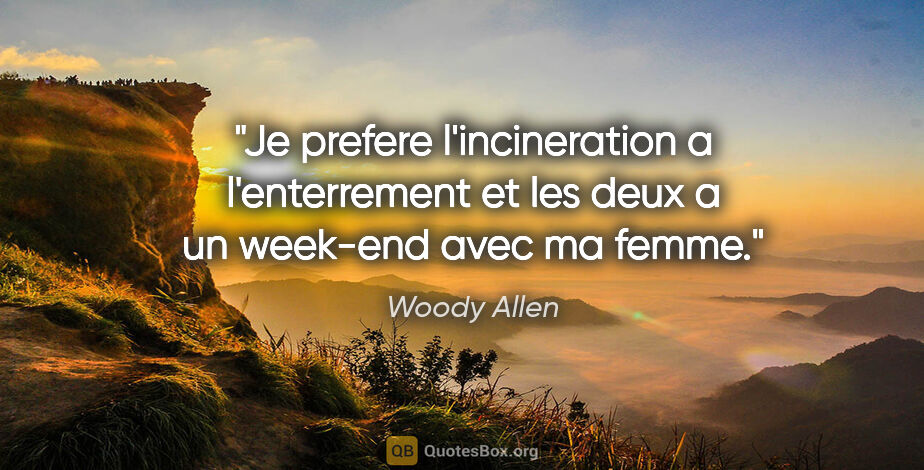 Woody Allen citation: "Je prefere l'incineration a l'enterrement et les deux a un..."