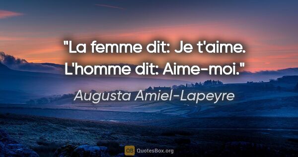 Augusta Amiel-Lapeyre citation: "La femme dit: «Je t'aime.» L'homme dit: «Aime-moi.»"