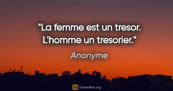 Anonyme citation: "La femme est un tresor. L'homme un tresorier."