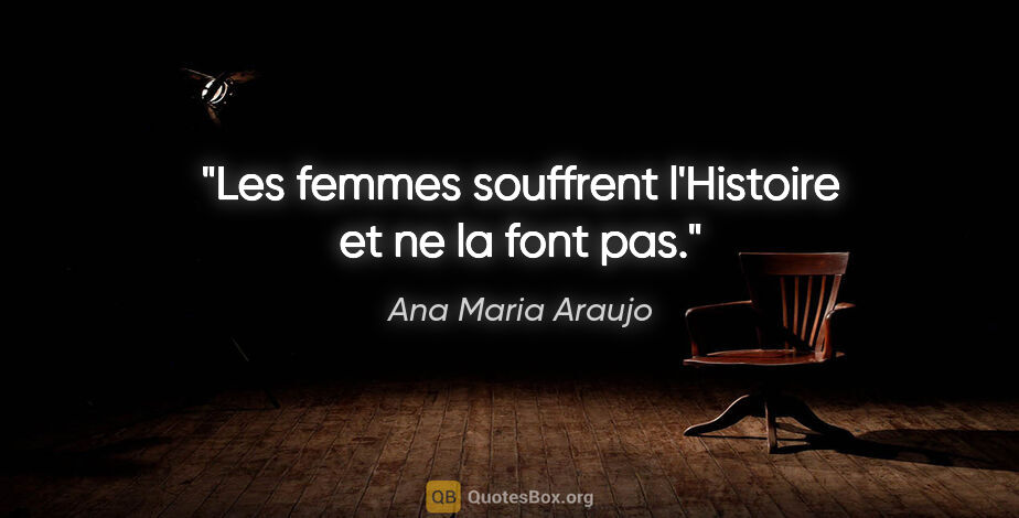 Ana Maria Araujo citation: "Les femmes souffrent l'Histoire et ne la font pas."