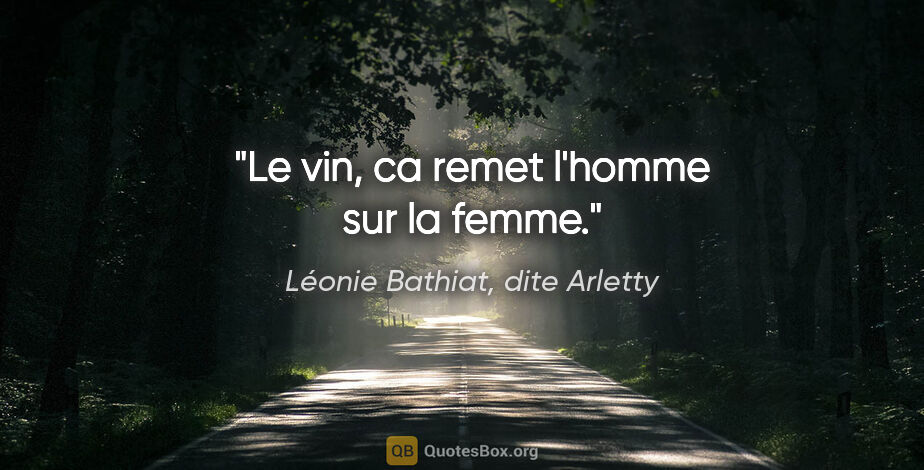 Léonie Bathiat, dite Arletty citation: "Le vin, ca remet l'homme sur la femme."