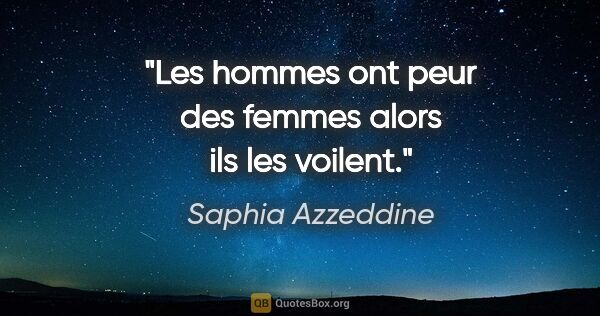 Saphia Azzeddine citation: "Les hommes ont peur des femmes alors ils les voilent."