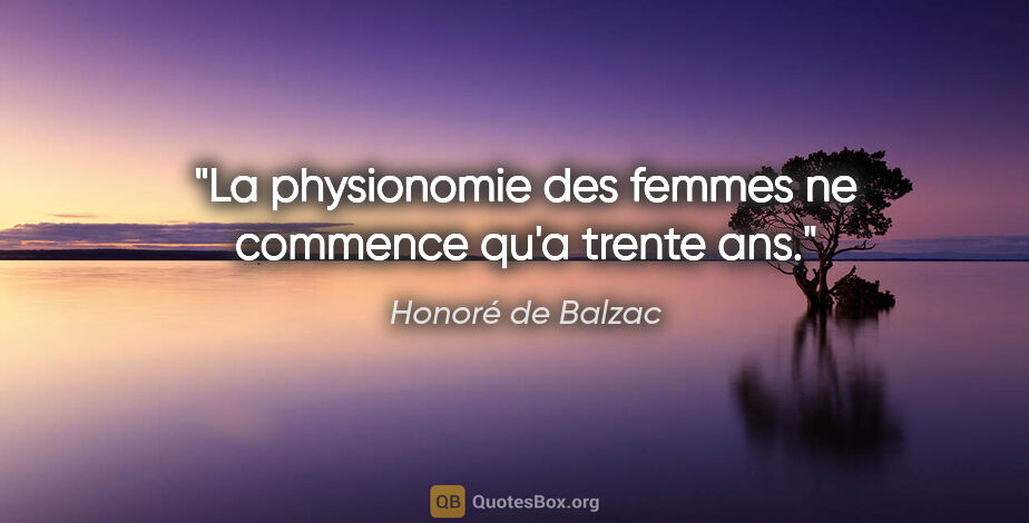 Honoré de Balzac citation: "La physionomie des femmes ne commence qu'a trente ans."