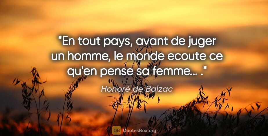 Honoré de Balzac citation: "En tout pays, avant de juger un homme, le monde ecoute ce..."