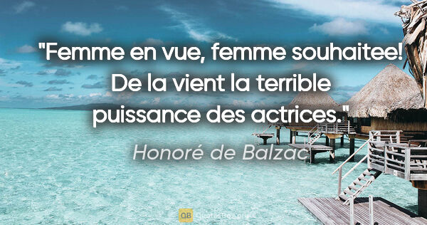 Honoré de Balzac citation: "Femme en vue, femme souhaitee! De la vient la terrible..."