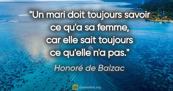 Honoré de Balzac citation: "Un mari doit toujours savoir ce qu'a sa femme, car elle sait..."