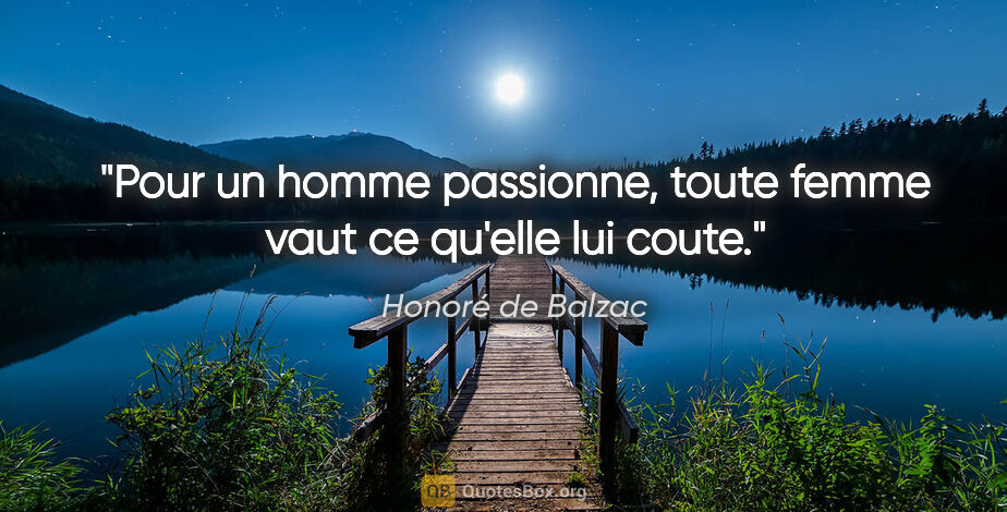 Honoré de Balzac citation: "Pour un homme passionne, toute femme vaut ce qu'elle lui coute."
