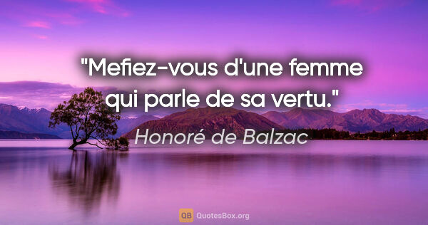 Honoré de Balzac citation: "Mefiez-vous d'une femme qui parle de sa vertu."