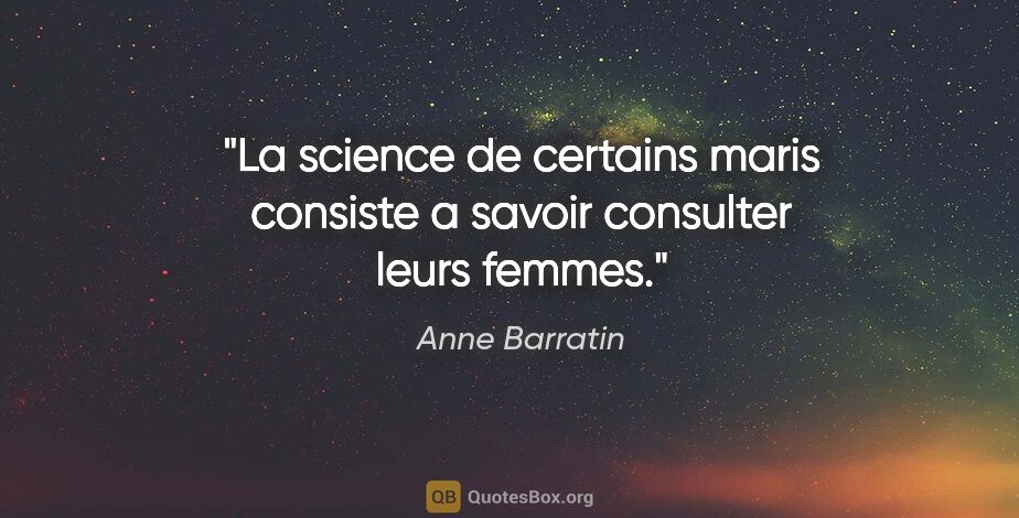 Anne Barratin citation: "La science de certains maris consiste a savoir consulter leurs..."
