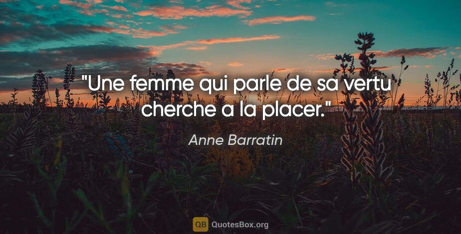 Anne Barratin citation: "Une femme qui parle de sa vertu cherche a la placer."