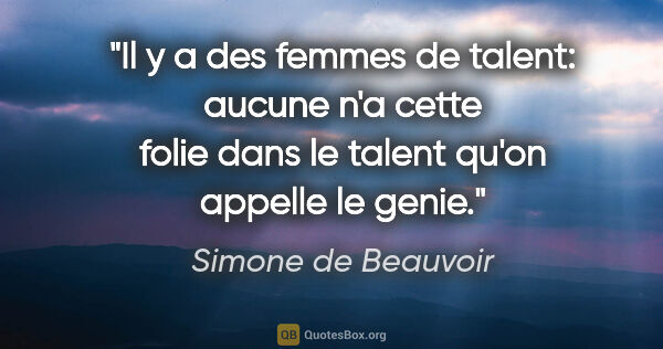 Simone de Beauvoir citation: "Il y a des femmes de talent: aucune n'a cette folie dans le..."