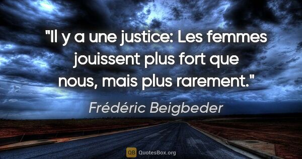 Frédéric Beigbeder citation: "Il y a une justice: Les femmes jouissent plus fort que nous,..."