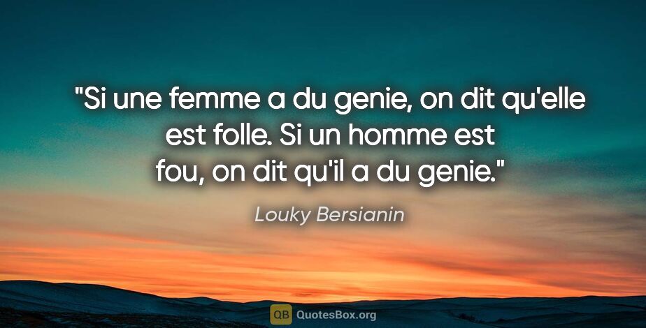 Louky Bersianin citation: "Si une femme a du genie, on dit qu'elle est folle. Si un homme..."