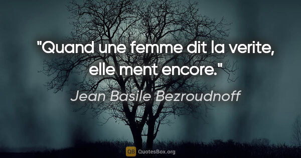 Jean Basile Bezroudnoff citation: "Quand une femme dit la verite, elle ment encore."
