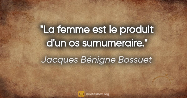 Jacques Bénigne Bossuet citation: "La femme est le produit d'un os surnumeraire."