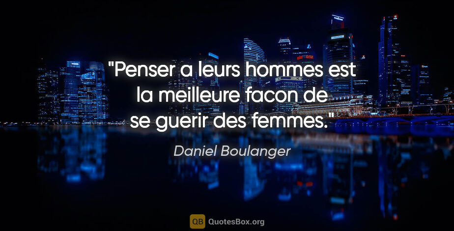 Daniel Boulanger citation: "Penser a leurs hommes est la meilleure facon de se guerir des..."