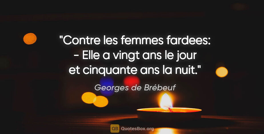 Georges de Brébeuf citation: "Contre les femmes fardees: - Elle a vingt ans le jour et..."