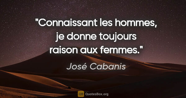 José Cabanis citation: "Connaissant les hommes, je donne toujours raison aux femmes."