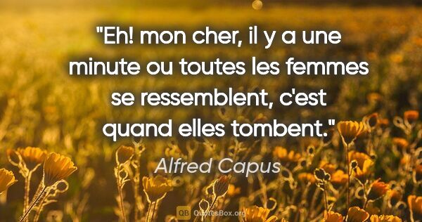 Alfred Capus citation: "Eh! mon cher, il y a une minute ou toutes les femmes se..."