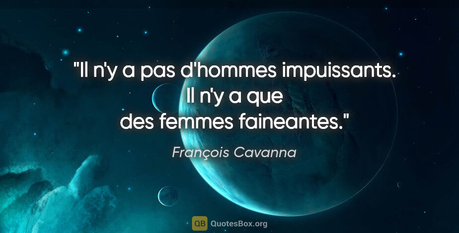 François Cavanna citation: "Il n'y a pas d'hommes impuissants. Il n'y a que des femmes..."